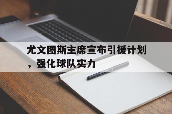 尤文图斯主席宣布引援计划，强化球队实力