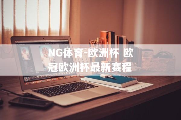 NG体育-欧洲杯 欧冠欧洲杯最新赛程