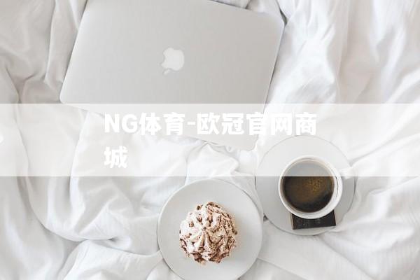 NG体育-欧冠官网商城