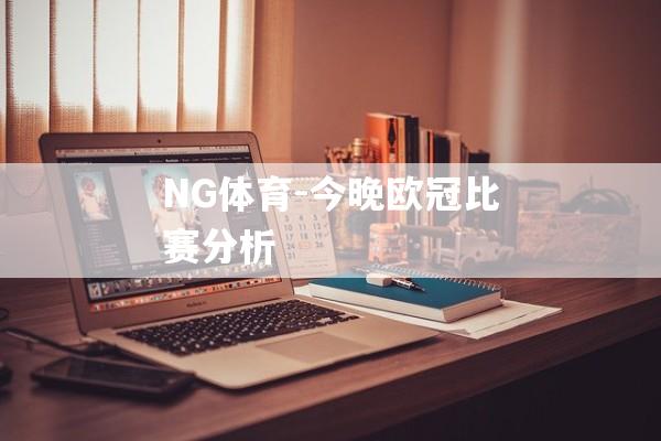 NG体育-今晚欧冠比赛分析