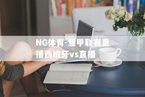 NG体育-意甲联赛直播西班牙vs直播