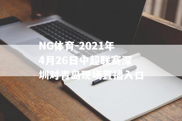 NG体育-2021年4月26日中超联赛深圳对青岛现场直播入口