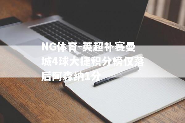 NG体育-英超补赛曼城4球大捷积分榜仅落后阿森纳1分