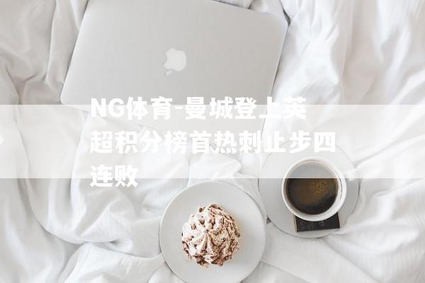 NG体育-曼城登上英超积分榜首热刺止步四连败