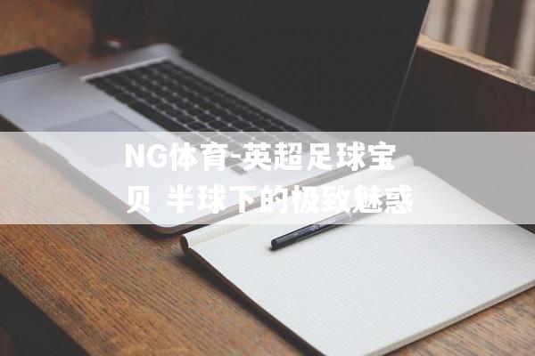 NG体育-英超足球宝贝 半球下的极致魅惑