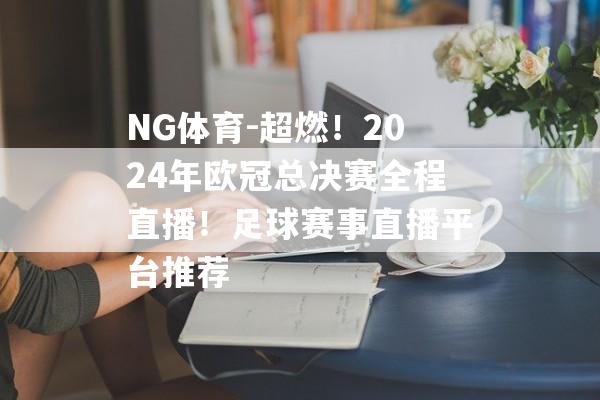 NG体育-超燃！2024年欧冠总决赛全程直播！足球赛事直播平台推荐