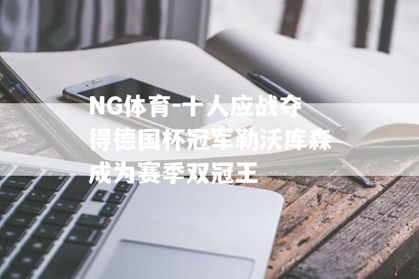 NG体育-十人应战夺得德国杯冠军勒沃库森成为赛季双冠王