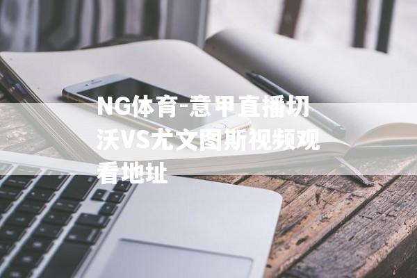 NG体育-意甲直播切沃VS尤文图斯视频观看地址