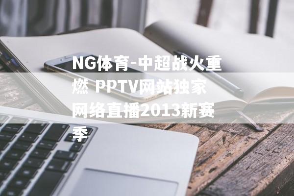 NG体育-中超战火重燃 PPTV网站独家网络直播2013新赛季